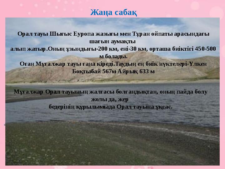Жаңа сабақ Орал тауы Шығыс Еуропа жазығы мен Тұран ойпаты арасындағы шағын аумақты алып жатыр.Оның ұзындығы-200 км, ені-30 км