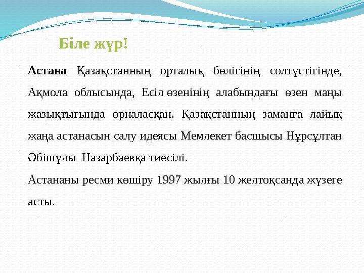 Астана Қазақстанның орталық бөлігінің солтүстігінде, Ақмола облысында, Есіл өзенінің алабындағы өзен маңы жазықтығында орналас