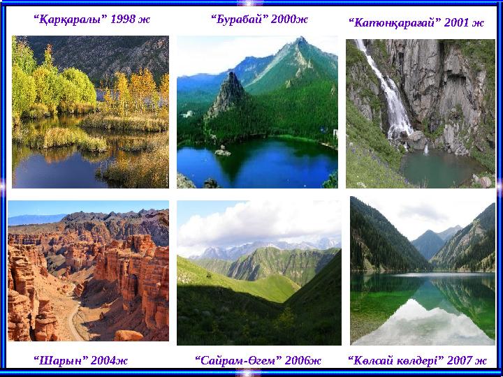 “Қарқаралы” 1998 ж “Бурабай” 2000ж “Катонқарағай” 2001 ж “Шарын” 2004ж “Сайрам-Өгем” 2006ж “Көлсай көлдері” 2007 ж