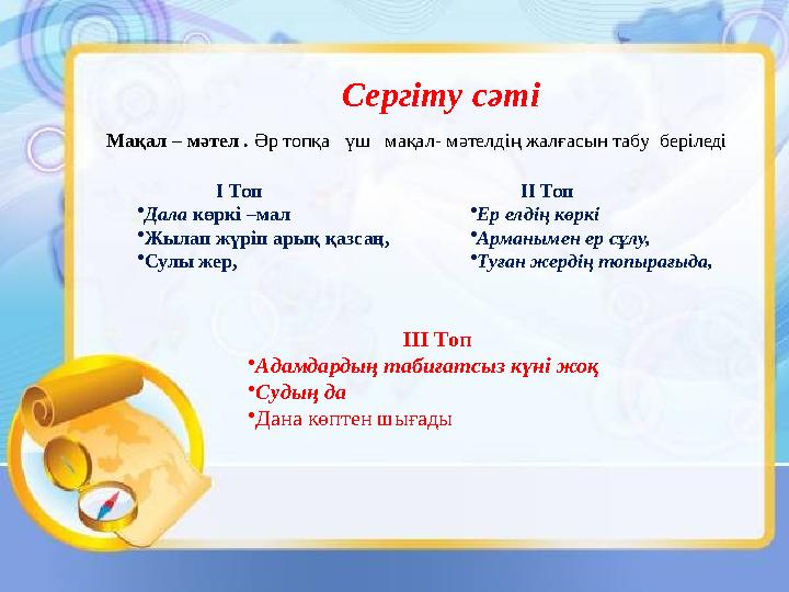Сергіту сәті Мақал – мәтел . Әр топқа үш мақал- мәтелдің жалғасын табу беріледі І Топ •Дала көркі –мал •Жылап жүріп арық қ