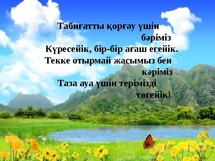 Табиғатты қорғау үшін бәріміз Күресейік, бір-бір ағаш егейік. Текке отырмай жасымыз б