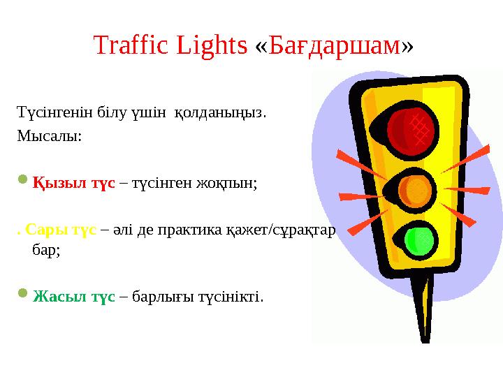 Traffic Lights «Бағдаршам» Түсінгенін білу үшін қолданыңыз. Мысалы: Қызыл түс – түсінген жоқпын; . Сары түс – әлі де практика