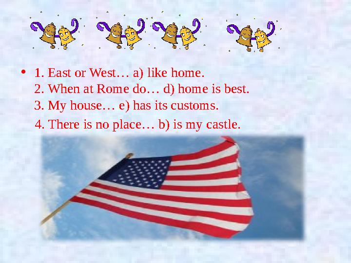 •1. East or West… a) like home. 2. When at Rome do… d) home is best. 3. My house… e) has its customs. 4. There is no pla