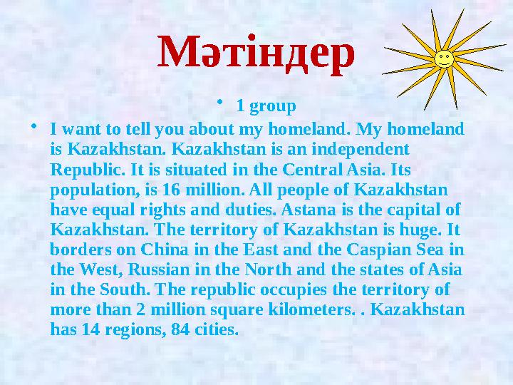 Мәтіндер •1 group •I want to tell you about my homeland. My homeland is Kazakhstan. Kazakhstan is an independent Republic. It