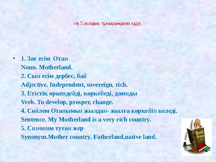 VII. 5 жолдық тұжырымдама құру. •1. Зат есім Отан Noun. Motherland. 2. Сын есім дербес, бай Adjective. Independent, soverei