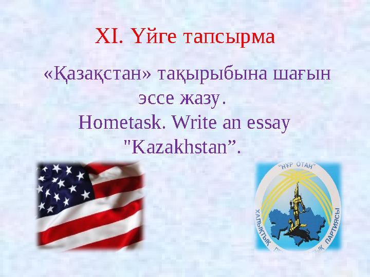 XI. Үйге тапсырма «Қазақстан» тақырыбына шағын эссе жазу. Hometask. Write an essay "Kazakhstan”.