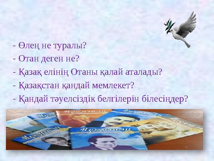 - Өлең не туралы? - Отан деген не? - Қазақ елінің Отаны қалай аталады? - Қазақстан қандай мемлекет? - Қандай тәуелсіздік белгі