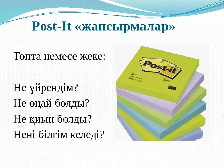 Post-It «жапсырмалар» Топта немесе жеке: Не үйрендім? Не оңай болды? Не қиын болды? Нені білгім келеді?