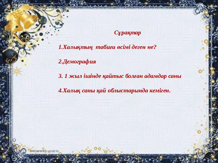 Сұрақтар 1.Халықтың табиғи өсімі деген не? 2.Демография 3. 1 жыл ішінде қайтыс болған адамдар саны 4.Халық саны қай облыстарын