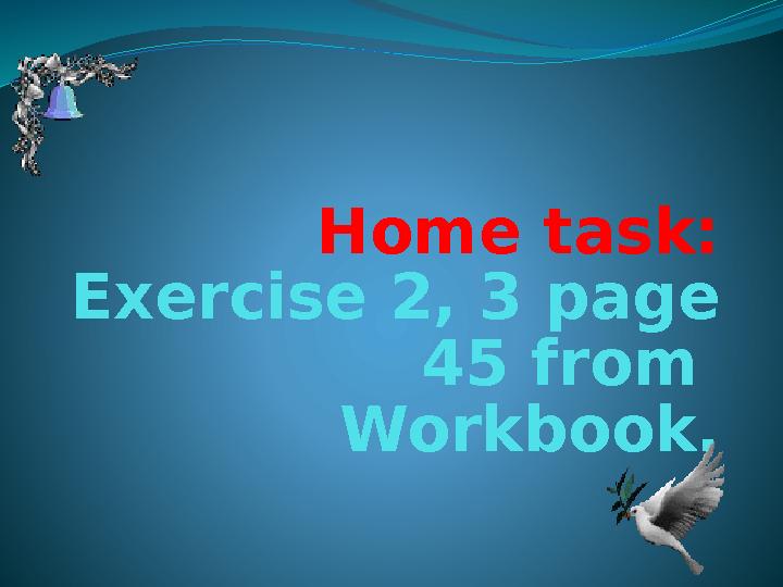 Home task: Exercise 2, 3 page 45 from Workbook.