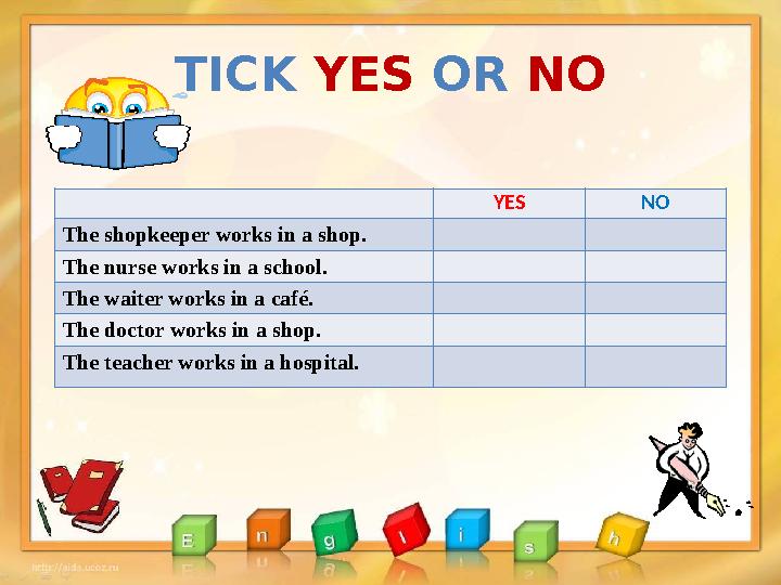 TICK YES OR NO YES NO The shopkeeper works in a shop. The nurse works in a school. The waiter works in a café. The doct