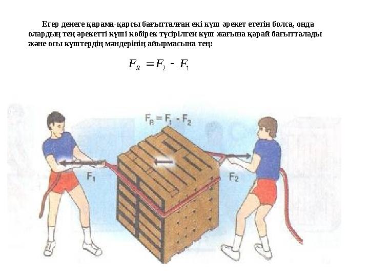 Егер денеге қарама-қарсы бағытталған екі күш әрекет ететін болса, онда олардың тең әрекетті күші көбірек түсірілген күш жағына