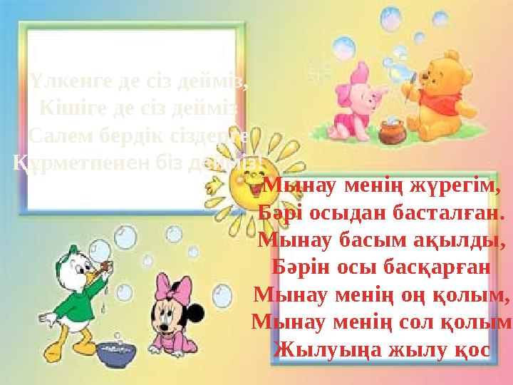 Үлкенге де сіз дейміз, Кішіге де сіз дейміз Салем бердік сіздерге Құрметпенен біз дейміз! Мынау менің жүрегім, Бәрі осыдан баста