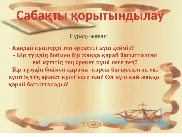 Сабақты қорытындылау Сұрақ- жауап - Қандай күштерді тең әрекетті күш дейміз? - Бір түзудің боймен бір жаққа қарай бағытталған