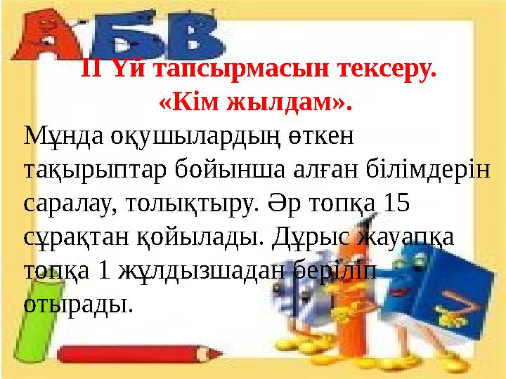 II Үй тапсырмасын тексеру. «Кім жылдам». Мұнда оқушылардың өткен тақырыптар бойынша алған білімдерін саралау, толықтыру. Әр т
