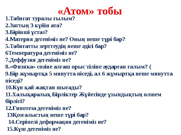 «Атом» тобы 1.Табиғат туралы ғылым? 2.Заттың 3 күйін ата? 3.Бірінші ұстаз? 4.Материя дегеніміз не? Оның неше түрі бар? 5.