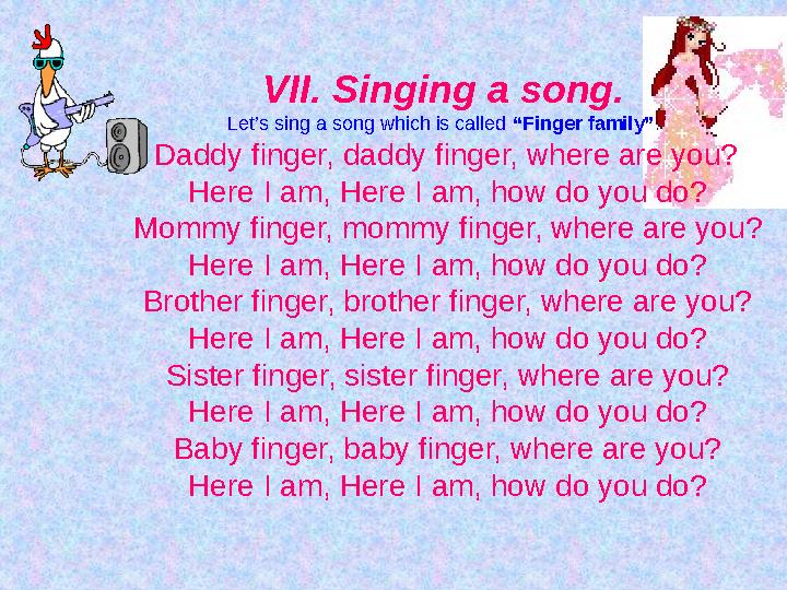 VII. Singing a song. Let’s sing a song which is called “Finger family” . Daddy finger, daddy finger, where are you? Here I