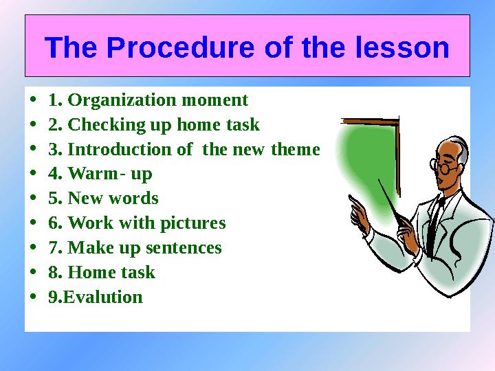 The Procedure of the lesson • 1. Organization moment • 2. Checking up home task • 3. Introduction of the new theme • 4. Warm-