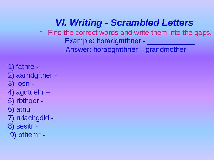 VI. Writing - Scrambled Letters - Find the correct words and write them into the gaps. - Example: horadgmthner - ____________ A