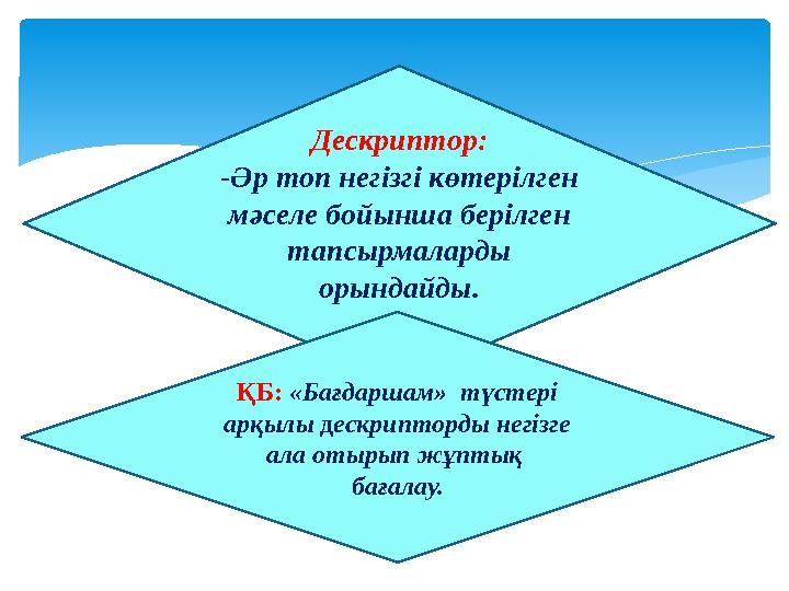 Дескриптор: -Әр топ негізгі көтерілген мәселе бойынша берілген тапсырмаларды орындайды. ҚБ: «Бағдаршам» түстері арқылы де