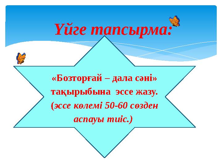Үйге тапсырма: «Бозторғай – дала сәні» тақырыбына эссе жазу. (эссе көлемі 50-60 сөзден аспауы тиіс.)