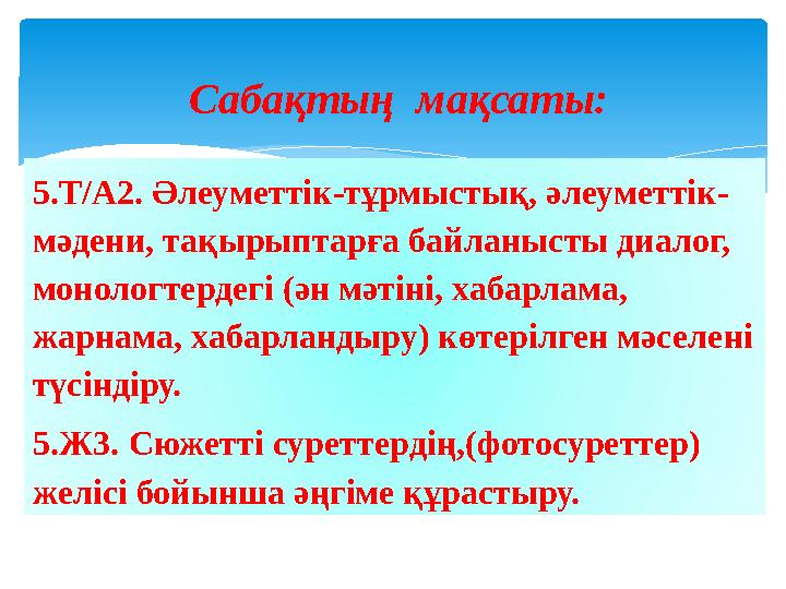 5.Т/А2. Әлеуметтік-тұрмыстық, әлеуметтік- мәдени, тақырыптарға байланысты диалог, монологтердегі (ән мәтіні, хабарлама, жарн