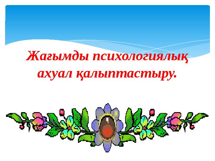 Жағымды психологиялық ахуал қалыптастыру.