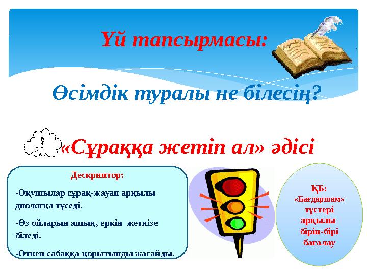 Үй тапсырмасы: Өсімдік туралы не білесің? «Сұраққа жетіп ал» әдісі ҚБ: «Бағдаршам» түстері арқылы бірін-бірі бағалау Дес