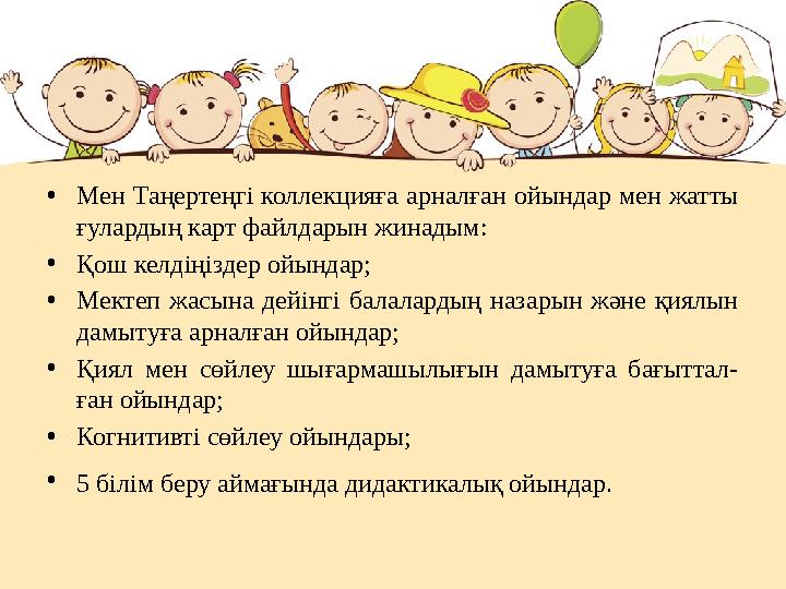 •Мен Таңертеңгі коллекцияға арналған ойындар мен жатты ғулардың карт файлдарын жинадым: •Қош келдіңіздер ойындар; •Мектеп жасын