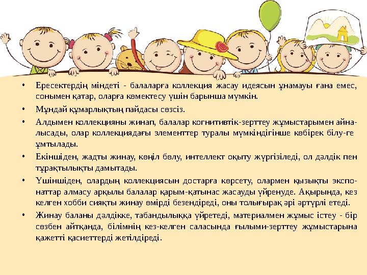 •Ересектердің міндеті - балаларға коллекция жасау идеясын ұнамауы ғана емес, сонымен қатар, оларға көмектесу үшін барынша мүмкі