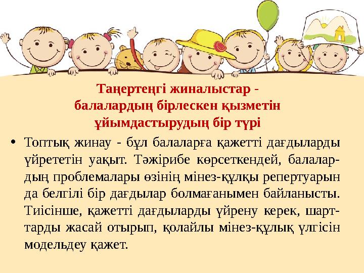 Таңертеңгі жиналыстар - балалардың бірлескен қызметін ұйымдастырудың бір түрі •Топтық жинау - бұл балаларға қажетті дағдыларды