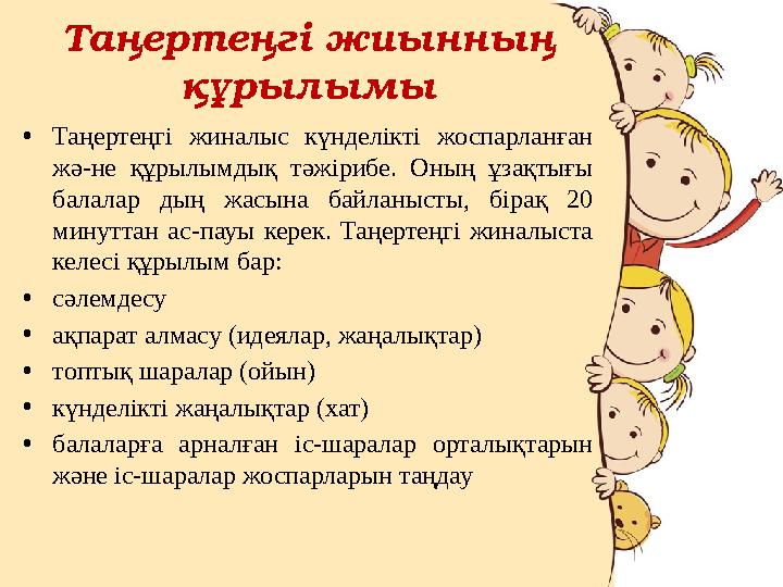 Таңертеңгі жиынның құрылымы •Таңертеңгі жиналыс күнделікті жоспарланған жә-не құрылымдық тәжірибе. Оның ұзақтығы балалар дың