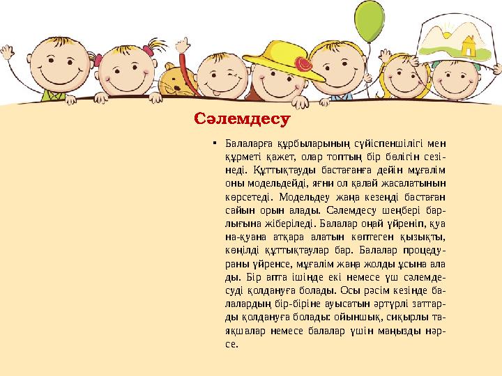 Сәлемдесу •Балаларға құрбыларының сүйіспеншілігі мен құрметі қажет, олар топтың бір бөлігін сезі- неді. Құттықтауды бастағанға