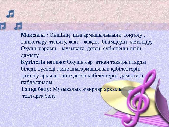 Мақсаты : Әншінің шығармашылығына тоқталу , таныстыру, таныту, жан – жақты білімдерін жетілдіру. Оқушылардың музыкаға