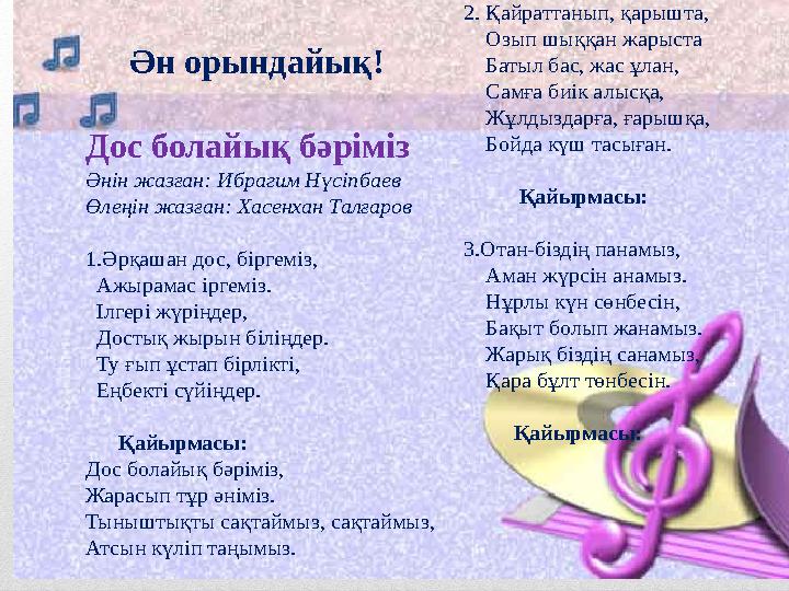 Ән орындайық! Дос болайық бәріміз Әнін жазған: Ибрагим Нүсіпбаев Өлеңін жазған: Хасенхан Талғаров 1.Әрқашан дос, біргеміз,
