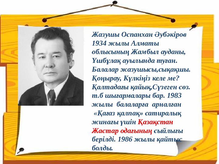 Жазушы Оспанхан Әубәкіров 1934 жылы Алматы облысының Жамбыл ауданы, Үшбұлақ ауылында туған. Балалар жазушысы,сықақшы. Қоңыр