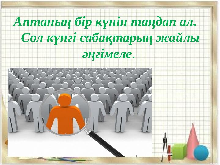 Аптаның бір күнін таңдап ал. Сол күнгі сабақтарың жайлы әңгімеле.