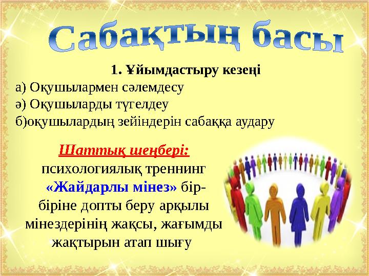1. Ұйымдастыру кезеңі а) Оқушылармен сәлемдесу ә) Оқушыларды түгелдеу б)оқушылардың зейіндерін сабаққа аудару Шаттық шеңбері:
