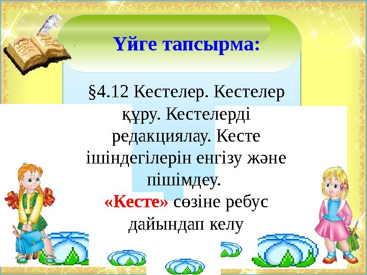 Үйге тапсырма: Үйге тапсырма: §4.12 Кестелер. Кестелер құру. Кестелерді редакциялау. Кесте ішіндегілерін енгізу және