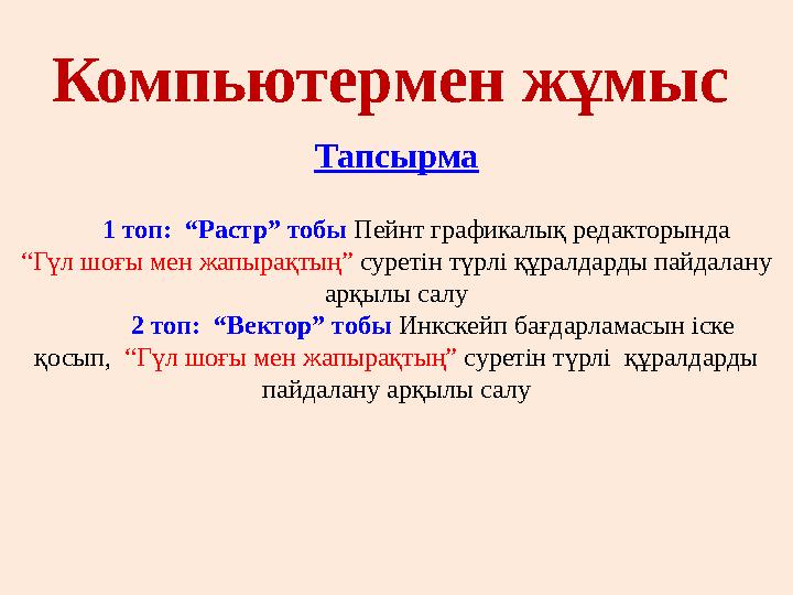 Компьютермен жұмыс Тапсырма 1 топ: “Растр” тобы Пейнт графикалық редакторында “Гүл шоғы мен жапырақтың” суретін түрлі