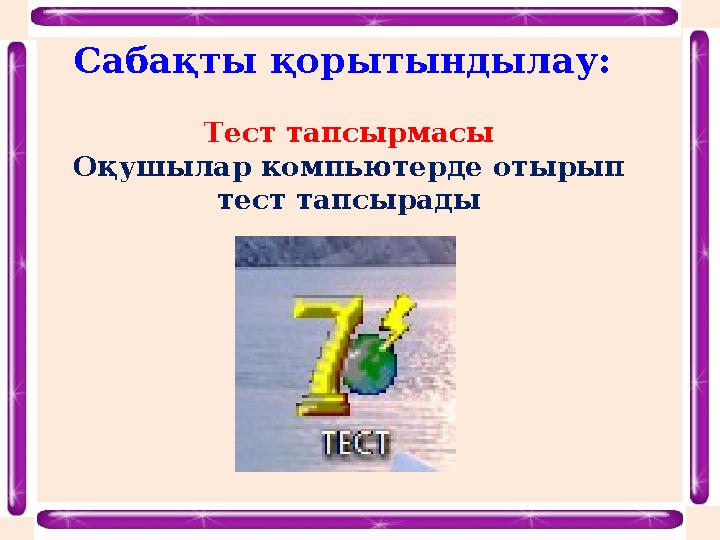 Сабақты қорытындылау: Тест тапсырмасы Оқушылар компьютерде отырып тест тапсырады