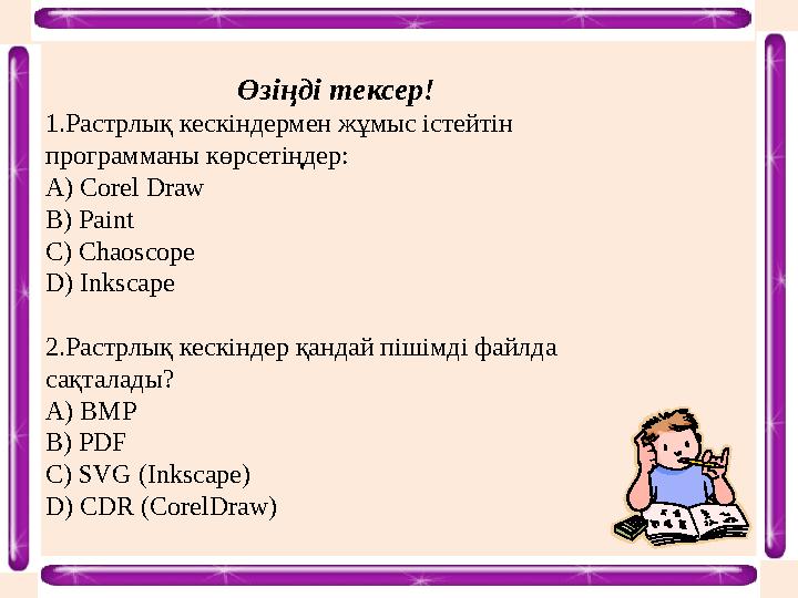 Өзіңді тексер! 1.Растрлық кескіндермен жұмыс істейтін программаны көрсетіңдер: A) Corel Draw B) Paint C) Chaoscope D) Inkscape