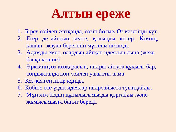 Алтын ереже 1. Біреу сөйлеп жатқанда, сөзін бөлме. Өз кезегіңді күт. 2.Егер де айтқың келсе, қолыңды көтер. Кімнің