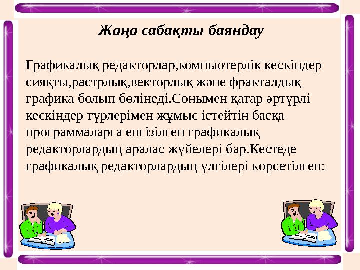 Жаңа сабақты баяндау Графикалық редакторлар,компьютерлік кескіндер сияқты,растрлық,векторлық және фракталдық графика болып бөл