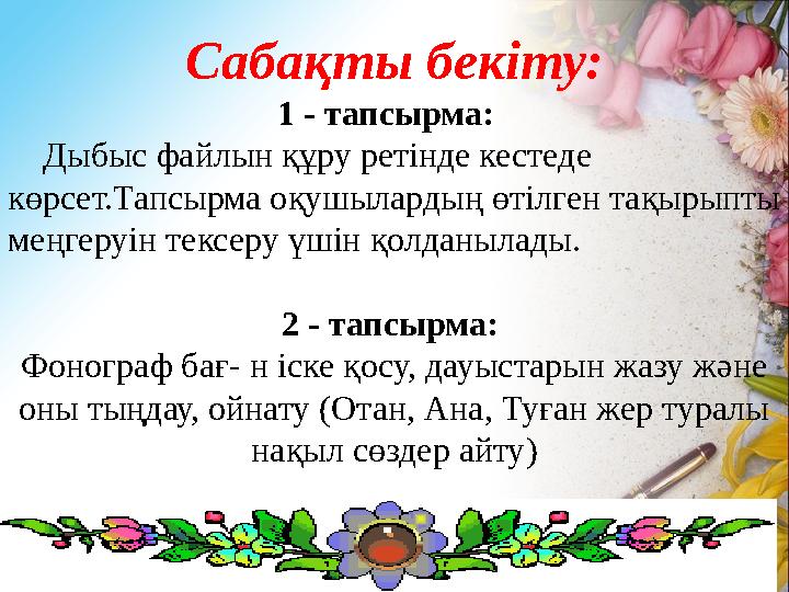 Сабақты бекіту: 1 - тапсырма: Дыбыс файлын құру ретінде кестеде көрсет.Тапсырма оқушылардың өтілген тақырыпты меңгеруін