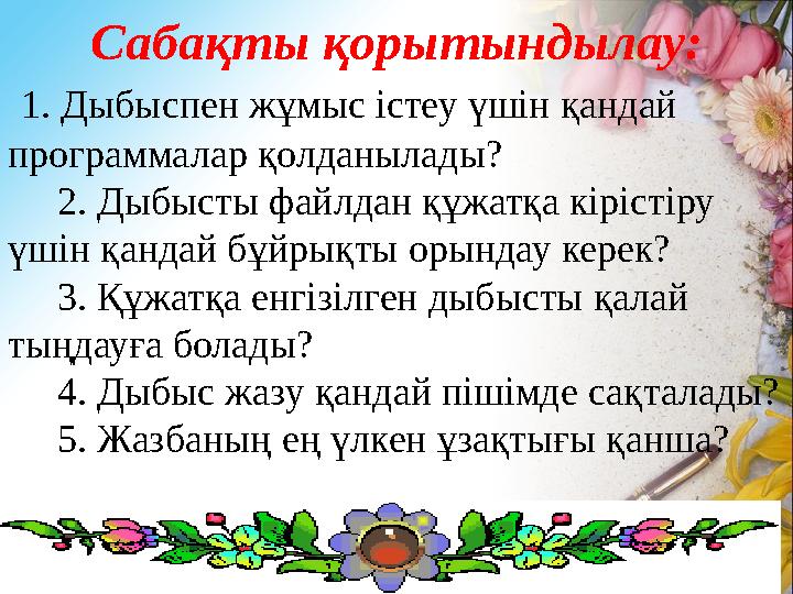Сабақты қорытындылау: 1. Дыбыспен жұмыс істеу үшін қандай программалар қолданылады? 2. Дыбысты файлдан құжатқа кірістіру