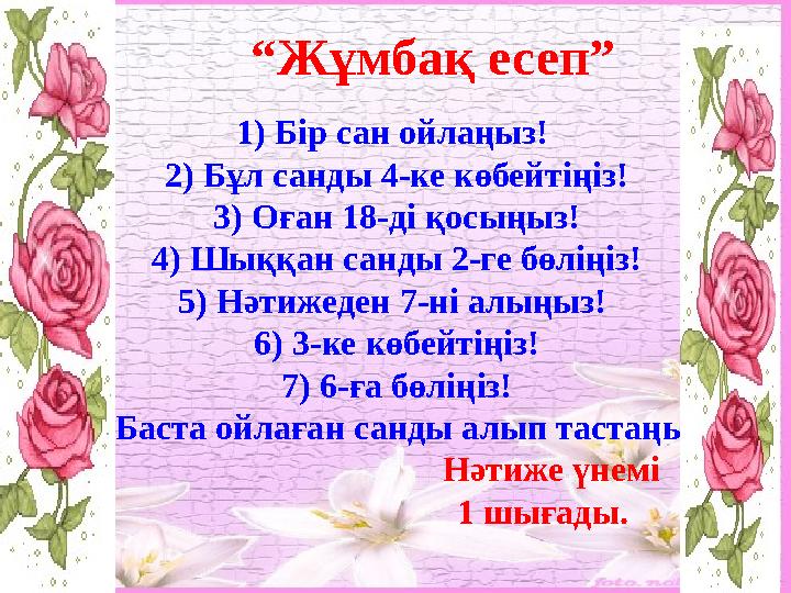 1) Бір сан ойлаңыз! 2) Бұл санды 4-ке көбейтіңіз! 3) Оған 18-ді қосыңыз! 4) Шыққан санды 2-ге бөліңіз! 5) Нәтижеден 7-ні алы