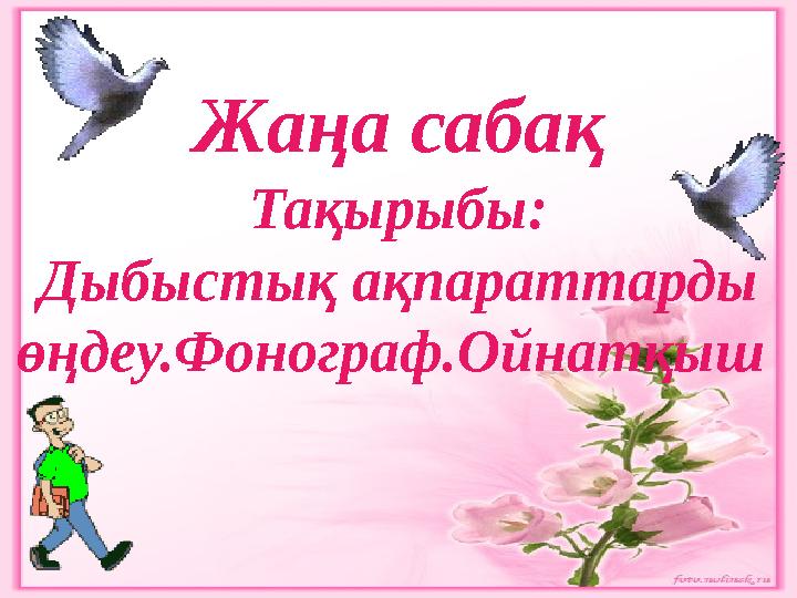 Жаңа сабақ Тақырыбы: Дыбыстық ақпараттарды өңдеу.Фонограф.Ойнатқыш