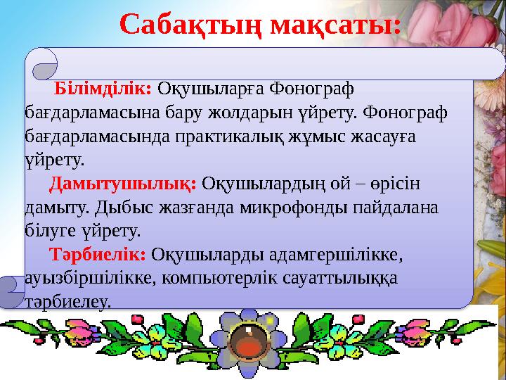 Сабақтың мақсаты: Білімділік: Оқушыларға Фонограф бағдарламасына бару жолдарын үйрету. Фонограф бағдарламас