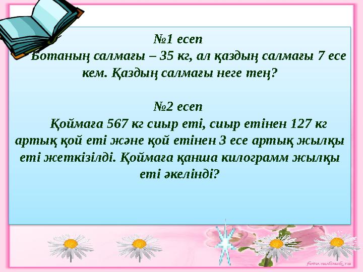 №1 есеп Ботаның салмағы – 35 кг, ал қаздың салмағы 7 есе кем. Қаздың салмағы неге тең? №2 есеп Қоймаға 567 кг сиыр